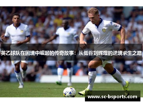 英乙球队在困境中崛起的传奇故事：从低谷到辉煌的逆境求生之路
