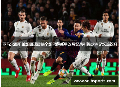 亚马尔西甲单场四球震撼全场巴萨新星改写纪录引爆欧洲足坛热议狂