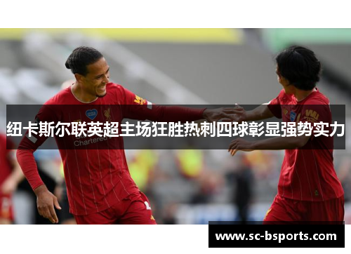 纽卡斯尔联英超主场狂胜热刺四球彰显强势实力